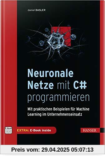 Neuronale Netze mit C# programmieren: Mit praktischen Beispielen für Machine Learning im Unternehmenseinsatz Neuronale Netze mit C# programmieren: Mit praktischen Beispielen für Machine Learning im Unternehmenseinsatz