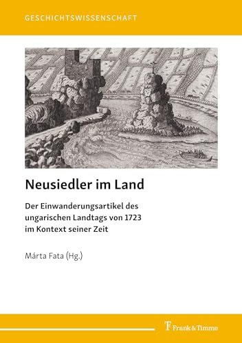 Neusiedler im Land: Der Einwanderungsartikel des ungarischen Landtags von 1723 im Kontext seiner Zeit (Geschichtswissenschaft, Band 41) von Frank & Timme