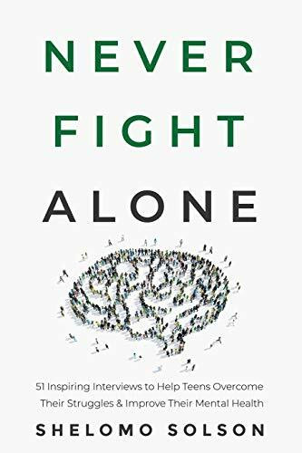 Never Fight Alone: 51 Inspiring Interviews to Help Teens Overcome Their Struggles & Improve Th...