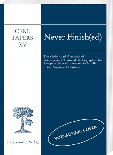 Never Finish(ed): The Vitality and Dynamics of Retrospective ‘National’ Bibliographies for European Print Cultures to the Middle of the Nineteenth Century. CERL Papers XV von Harrassowitz Verlag