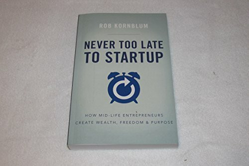 Never Too Late to Startup: How Mid-Life Entrepreneurs Create Wealth, Freedom, & Purpose