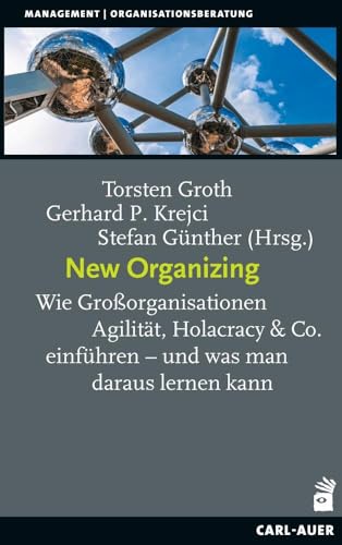 New Organizing: Wie Großorganisationen Agilität, Holacracy & Co. einführen – und was man daraus lernen kann (Management) von Carl-Auer Verlag GmbH