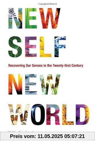 New Self, New World: Recovering Our Senses in the Twenty-First Century New Self, New World: Recovering Our Senses in the Twenty-First Century