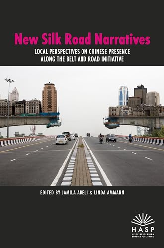 New Silk Road Narratives: Local Perspectives on Chinese Presence along the Belt and Road Initiative von Heidelberg Asian Studies Publishing