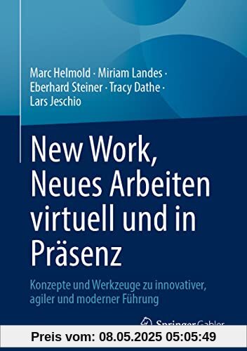 New Work, Neues Arbeiten virtuell und in Präsenz: Konzepte und Werkzeuge zu innovativer, agiler und moderner Führung