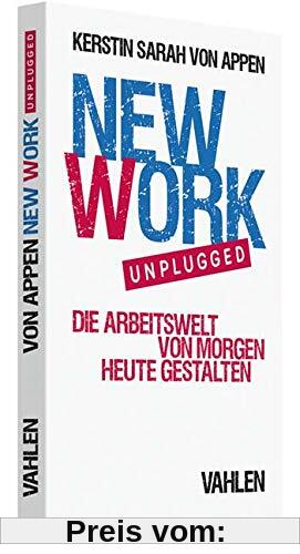 New Work. Unplugged.: Die Arbeitswelt von morgen heute gestalten