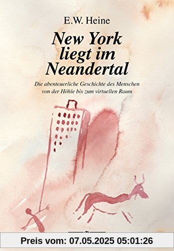 New York liegt im Neandertal: Die abenteuerliche Geschichte des Menschen von der Höhle bis zum virtuellen Raum