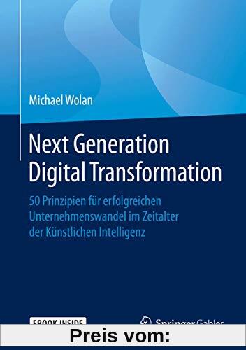 Next Generation Digital Transformation: 50 Prinzipien für erfolgreichen Unternehmenswandel im Zeitalter der Künstlichen Intelligenz