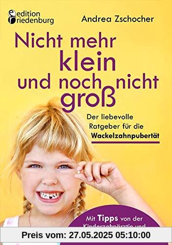 Nicht mehr klein und noch nicht groß: Der liebevolle Ratgeber für die Wackelzahnpubertät. Mit Tipps von der Kinderzahnärztin und Erfahrungsberichten vieler Eltern Nicht mehr klein und noch nicht groß: Der liebevolle Ratgeber für die Wackelzahnpubertät. Mit Tipps von der Kinderzahnärztin und Erfahrungsberichten vieler Eltern