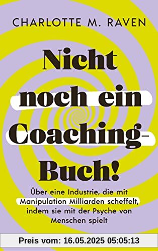 Nicht noch ein Coaching-Buch!: Über eine Industrie, die mit Manipulation Milliarden scheffelt, indem sie mit der Psyche von Menschen spielt Nicht noch ein Coaching-Buch!: Über eine Industrie, die mit Manipulation Milliarden scheffelt, indem sie mit der Psyche von Menschen spielt