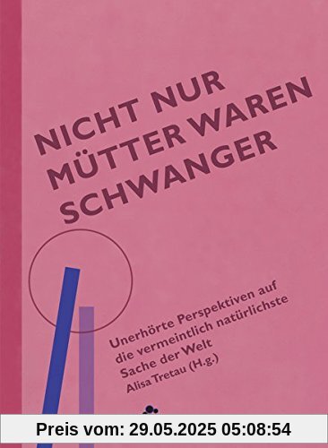 Nicht nur Mütter waren schwanger: Unerhörte Perspektiven auf die vermeintlich natürlichste Sache der Welt Nicht nur Mütter waren schwanger: Unerhörte Perspektiven auf die vermeintlich natürlichste Sache der Welt