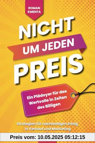 Nicht um jeden Preis - Ein Plädoyer für das Wertvolle in Zeiten des Billigen: Strategien für nachhaltigen Erfolg in Verkauf und Marketing Nicht um jeden Preis - Ein Plädoyer für das Wertvolle in Zeiten des Billigen: Strategien für nachhaltigen Erfolg in Verkauf und Marketing