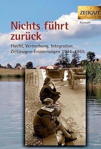 Nichts führt zurück. Flucht, Vertreibung, Integration 1944-1955 in Zeitzeugen-Erinnerungen: Flucht, Vertreibung, Integration 1944-1955. 29 Zeitzeugen-Erinnerungen Nichts führt zurück. Flucht, Vertreibung, Integration 1944-1955 in Zeitzeugen-Erinnerungen: Flucht, Vertreibung, Integration 1944-1955. 29 Zeitzeugen-Erinnerungen