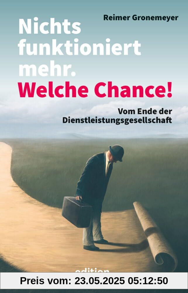 Nichts funktioniert mehr. Welche Chance!: Vom Ende der Dienstleistungsgesellschaft