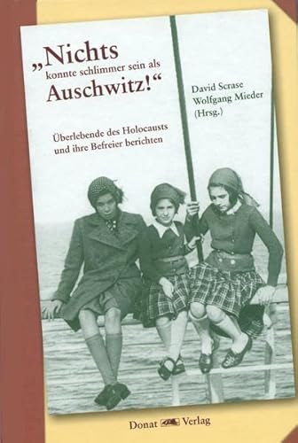 „Nichts konnte schlimmer sein als Auschwitz!“: Überlebende des Holocausts und ihre Befreier berichten von Donat Verlag, Bremen