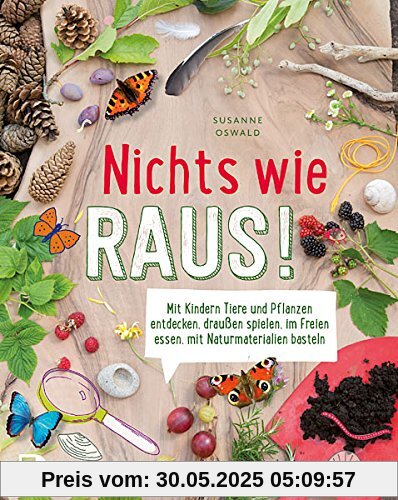 Nichts wie raus! - Mit Kindern Tiere und Pflanzen entdecken, draußen spielen, im Freien essen, mit Naturmaterialien basteln Nichts wie raus! - Mit Kindern Tiere und Pflanzen entdecken, draußen spielen, im Freien essen, mit Naturmaterialien basteln