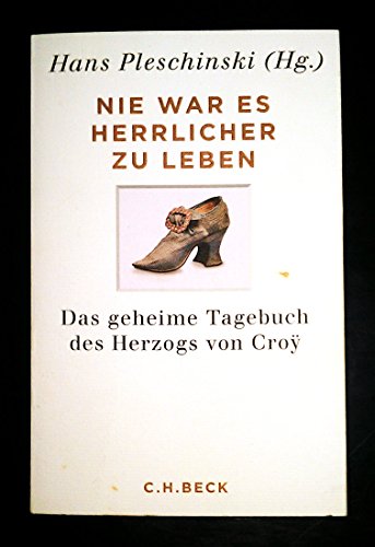 Nie war es herrlicher zu leben: Das geheime Tagebuch des Herzogs von Croÿ 1718-1784 Nie war es herrlicher zu leben: Das geheime Tagebuch des Herzogs von Croÿ 1718-1784
