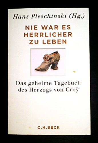 Nie war es herrlicher zu leben: Das geheime Tagebuch des Herzogs von Croÿ 1718-1784