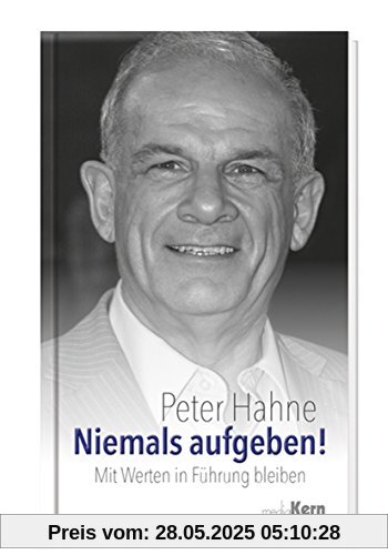 Niemals aufgeben!: Mit Werten in Führung bleiben