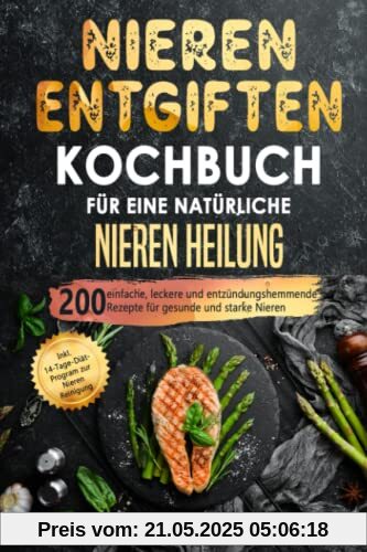 Nieren entgiften Kochbuch für eine natürliche Nieren Heilung: 200 einfache, leckere und entzündungshemmende Rezepte für gesunde und starke Nieren. Inkl. 14-Tage-Diät-Program zur Nieren Reinigung