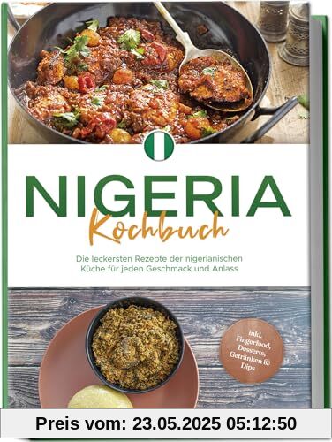 Nigeria Kochbuch: Die leckersten Rezepte der nigerianischen Küche für jeden Geschmack und Anlass - inkl. Fingerfood, Desserts, Getränken & Dips