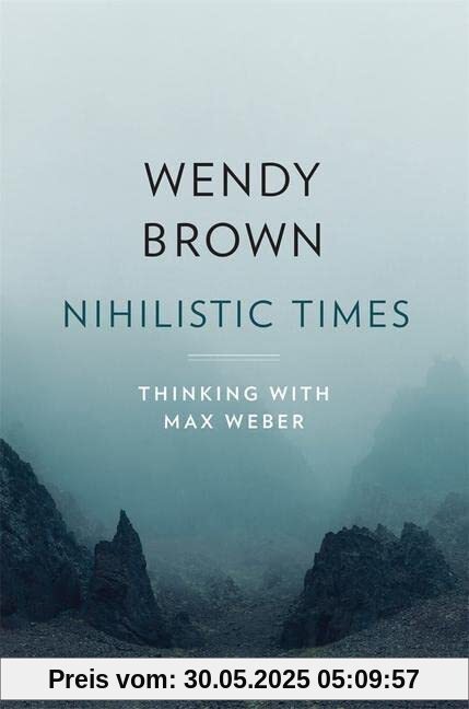 Nihilistic Times: Thinking with Max Weber (The Tanner Lectures on Human Values)