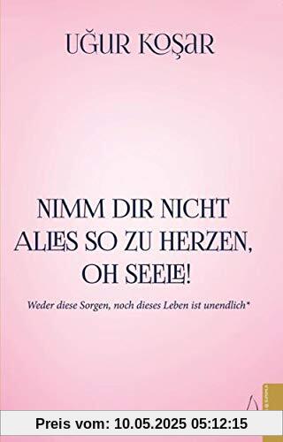 Nimm Dir nicht alles so zu Herzen oh Seele!: Weder diese Sorgen, noch dieses Leben ist unendlich Nimm Dir nicht alles so zu Herzen oh Seele!: Weder diese Sorgen, noch dieses Leben ist unendlich
