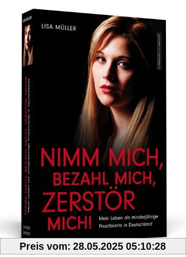 Nimm mich, bezahl mich, zerstör mich! - Mein Leben als minderjährige Prostituierte in Deutschland Nimm mich, bezahl mich, zerstör mich! - Mein Leben als minderjährige Prostituierte in Deutschland