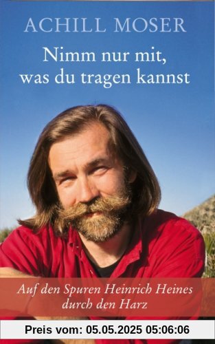 Nimm nur mit, was du tragen kannst: Auf den Spuren Heinrich Heines durch den Harz