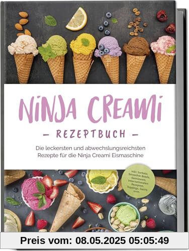 Ninja Creami Rezeptbuch: Die leckersten und abwechslungsreichsten Rezepte für die Ninja Creami Eismaschine - inkl. Sorbets, Smoothie Bowls, Gemüseeis, internationalen Rezepten, Toppings, Swirls uvm.