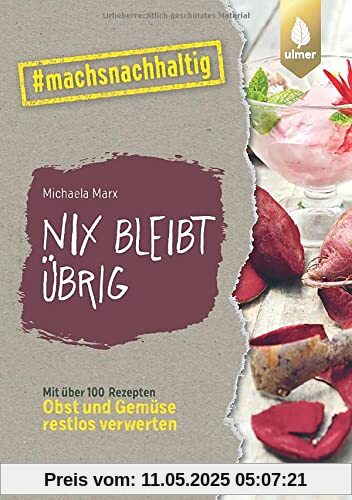 Nix bleibt übrig: From Leaf to Root. Mit über 100 Rezepten Obst und Gemüse restlos verwerten. #machsnachhaltig