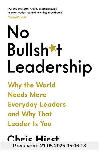 No Bullsh*t Leadership: Why The World Needs More Everyday Leaders and Why That Leader Is You (No Bullshit Leadership)