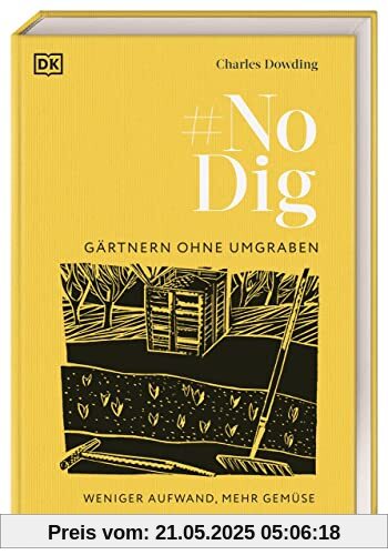 No Dig - Gärtnern ohne Umgraben: Weniger Aufwand, mehr Gemüse. Das umfassende praktische Wissen über bodenschonendes Gärtnern