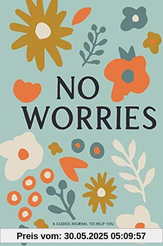 No Worries: A Guided Journal to Help You Calm Anxiety, Relieve Stress, and Practice Positive Thinking Each Day (Self Care & Self Help Books, Band 1)