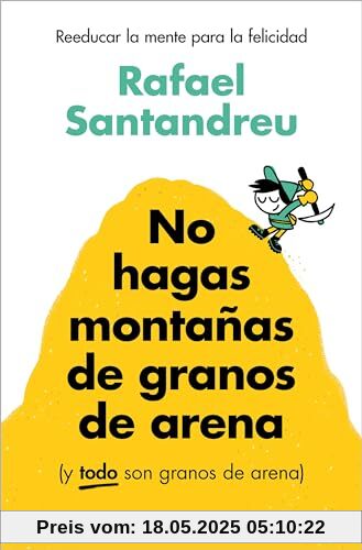 No hagas montañas de granos de arena (y TODO son granos de arena): Reeducar la mente para la felicidad (Psicología)