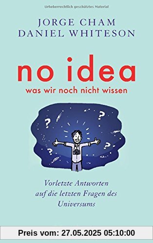 No idea - was wir noch nicht wissen: Vorletzte Antworten auf die letzten Fragen des Universums