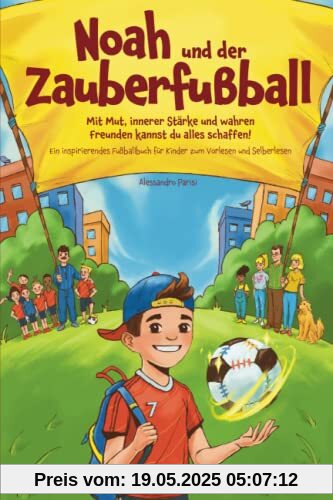 Noah und der Zauberfußball - Mit Mut, innerer Stärke und wahren Freunden kannst du alles schaffen! Ein inspirierendes Fußballbuch für Kinder zum Vorlesen und Selberlesen
