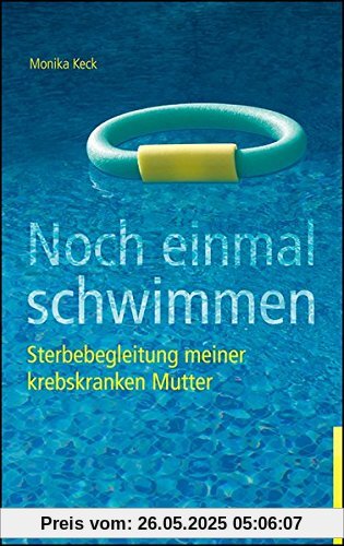 Noch einmal schwimmen: Sterbebegleitung meiner krebskranken Mutter. Erfahrungsbericht und Ratgeber.