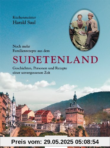 Noch mehr Familienrezepte aus dem Sudetenland: Geschichten, Personen und Rezepte einer unvergessenen Zeit