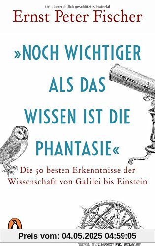 »Noch wichtiger als das Wissen ist die Phantasie«: Die 50 besten Erkenntnisse der Wissenschaft von Galilei bis Einstein