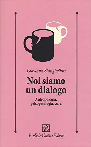 Noi siamo un dialogo. Antropologia, psicopatologia, cura (Psicologia clinica e psicoterapia) von Raffaello Cortina Editore