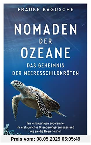 Nomaden der Ozeane – Das Geheimnis der Meeresschildkröten: Ihre einzigartigen Supersinne, ihr erstaunliches Orientierungsvermögen und wie sie die Meere formen