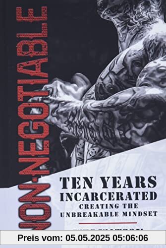Non-Negotiable: Ten Years Incarcerated- Creating the Unbreakable Mindset