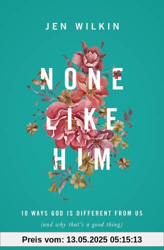 None Like Him: 10 Ways God Is Different from Us (and Why That's a Good Thing)