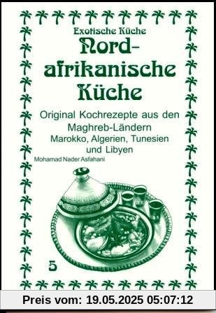 Nordafrikanische Küche: Original Kochrezepte aus den Maghreb-Ländern Marokko, Algerien, Tunesien und Libyen Nordafrikanische Küche: Original Kochrezepte aus den Maghreb-Ländern Marokko, Algerien, Tunesien und Libyen