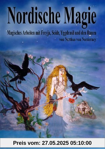 Nordische Magie: Magisches Arbeiten mit Freyja, Seidr, Yggdrasil und den Runen. Rituale, Magie und Zauber für die moderne Hexe des 21. Jahrhunderts