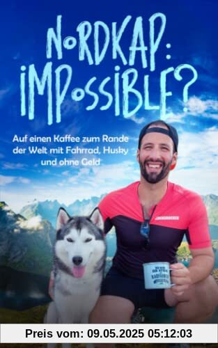 Nordkap: Impossible?: Auf einen Kaffee zum Rande der Welt, mit Fahrrad, Husky und ohne Geld