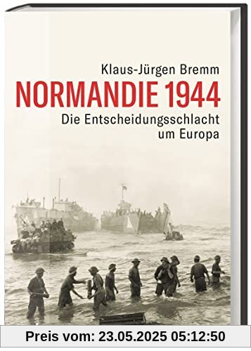 Normandie 1944. Die Entscheidungsschlacht um Europa im Zweiten Weltkrieg. Atlantikwall, D-Day und der Vormarsch auf Paris: ein umfassendes militärhistorisches Zeitporträt