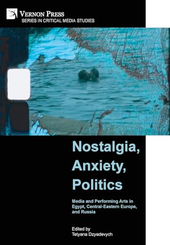 Nostalgia, Anxiety, Politics: Media and Performing Arts in Egypt, Central-Eastern Europe, and Russia (Critical Media Studies) von Vernon Press