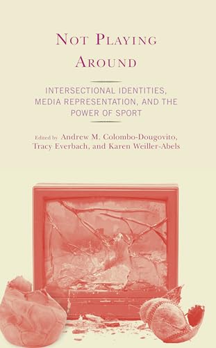 Not Playing Around: Intersectional Identities, Media Representation, and the Power of Sport von Lexington Books